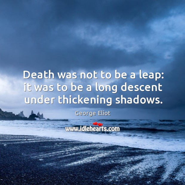 Death was not to be a leap: it was to be a long descent under thickening shadows. Image