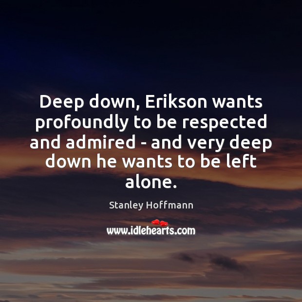 Deep down, Erikson wants profoundly to be respected and admired – and Image