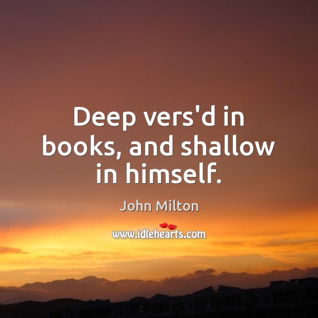 Deep vers’d in books, and shallow in himself. John Milton Picture Quote