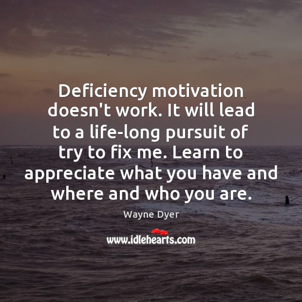 Deficiency motivation doesn’t work. It will lead to a life-long pursuit of Wayne Dyer Picture Quote