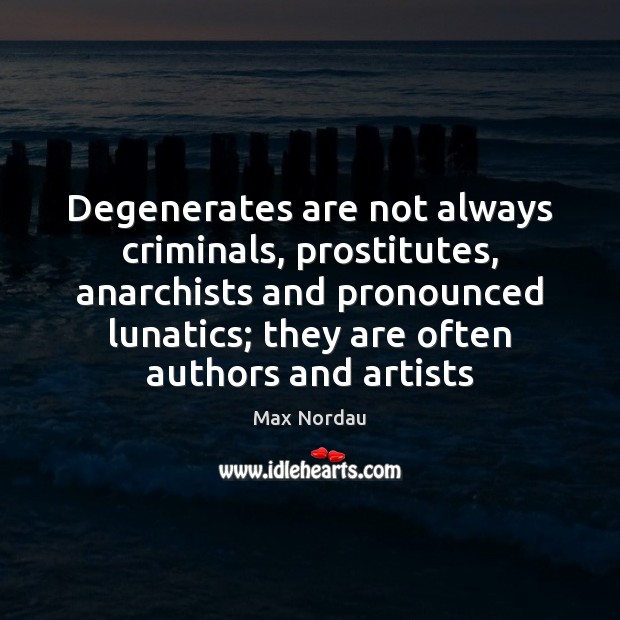 Degenerates are not always criminals, prostitutes, anarchists and pronounced lunatics; they are Max Nordau Picture Quote