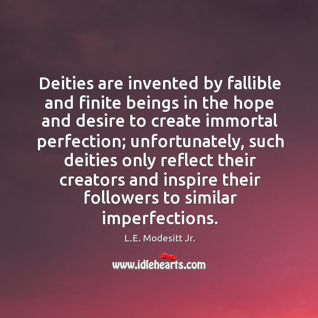 Deities are invented by fallible and finite beings in the hope and Image