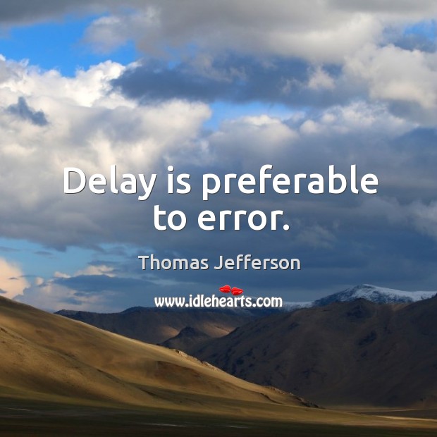 Delay is preferable to error. Image