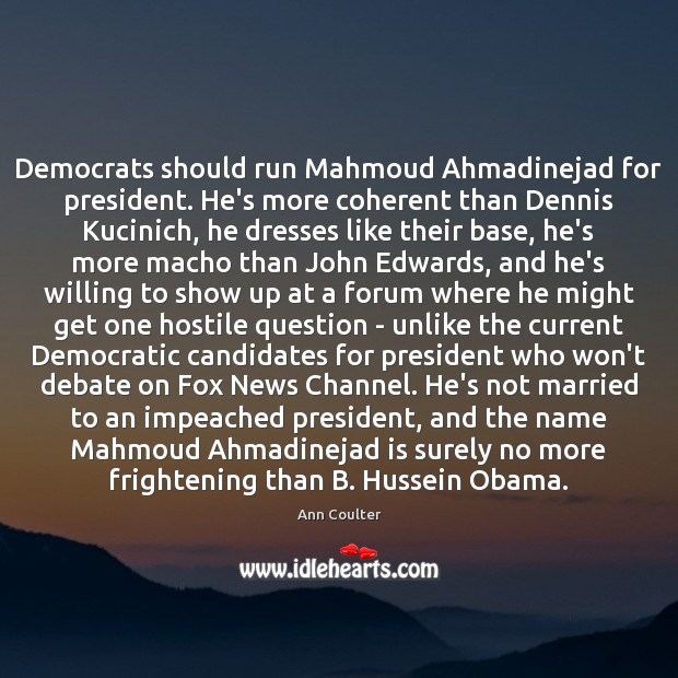 Democrats should run Mahmoud Ahmadinejad for president. He’s more coherent than Dennis Ann Coulter Picture Quote