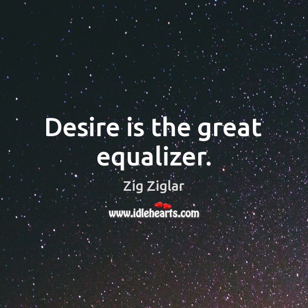 Desire is the great equalizer. Zig Ziglar Picture Quote