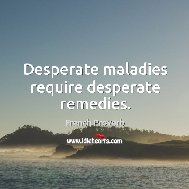 Desperate maladies require desperate remedies. French Proverbs Image