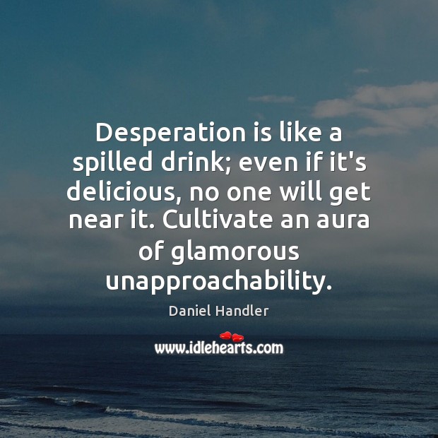 Desperation is like a spilled drink; even if it’s delicious, no one Daniel Handler Picture Quote