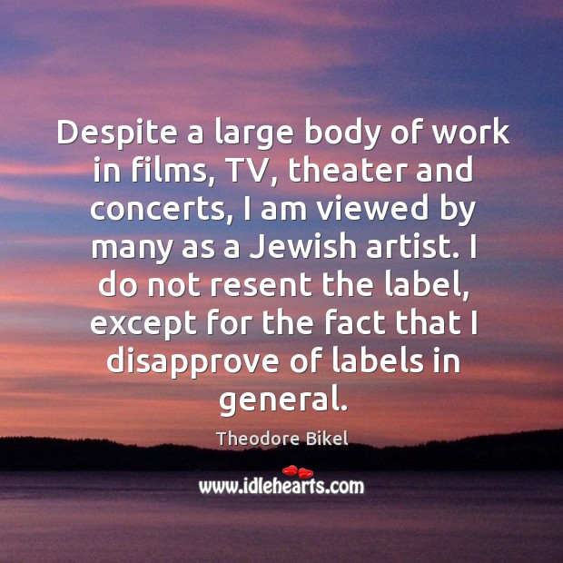 Despite a large body of work in films, tv, theater and concerts, I am viewed by many as a jewish artist. Theodore Bikel Picture Quote