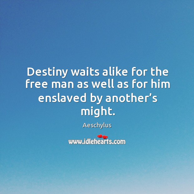 Destiny waits alike for the free man as well as for him enslaved by another’s might. Image