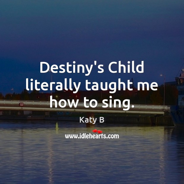 Destiny’s Child literally taught me how to sing. Picture Quotes Image