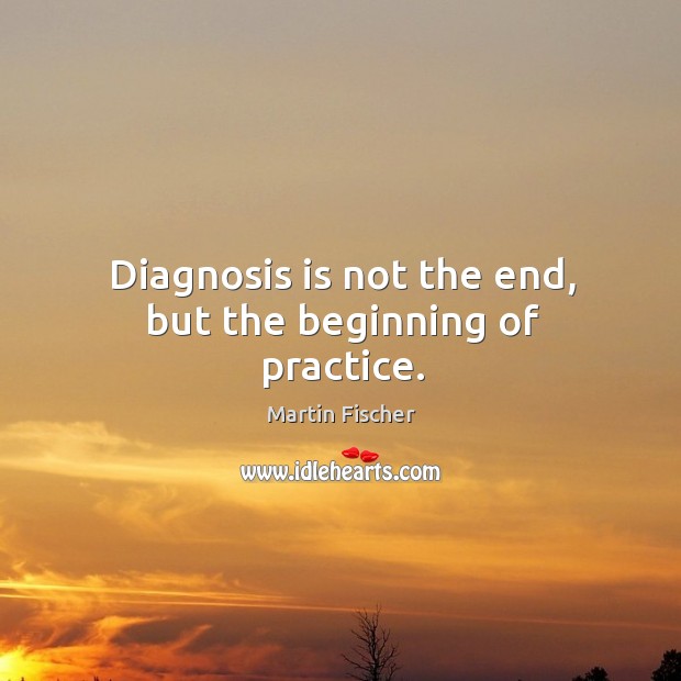Diagnosis is not the end, but the beginning of practice. Practice Quotes Image