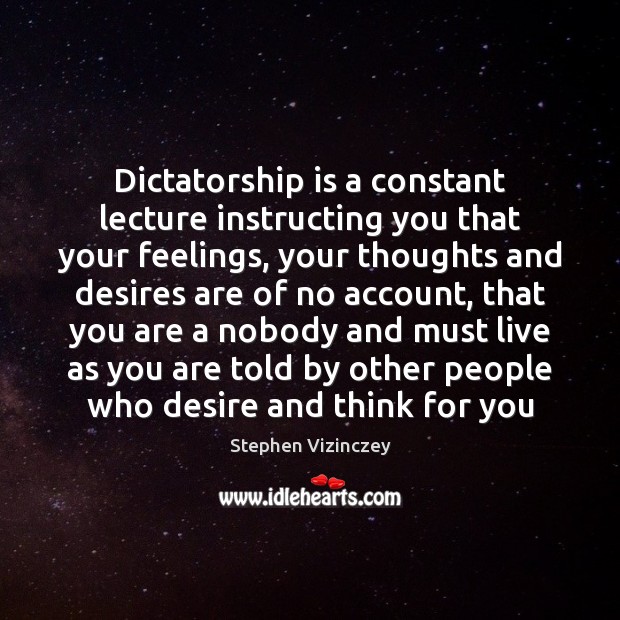 Dictatorship is a constant lecture instructing you that your feelings, your thoughts Stephen Vizinczey Picture Quote