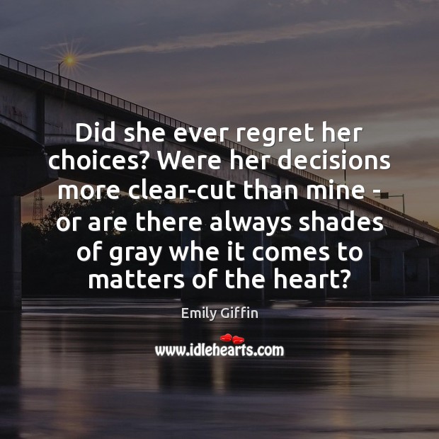 Did she ever regret her choices? Were her decisions more clear-cut than Emily Giffin Picture Quote
