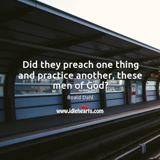Did they preach one thing and practice another, these men of God? Practice Quotes Image
