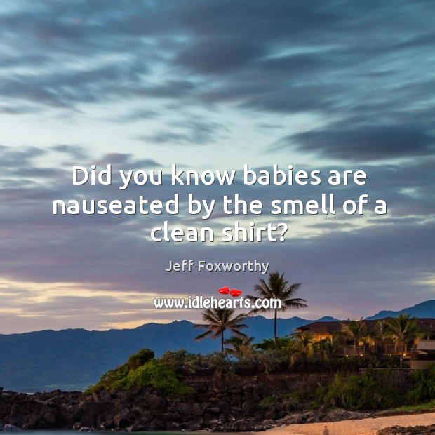 Did you know babies are nauseated by the smell of a clean shirt? Image