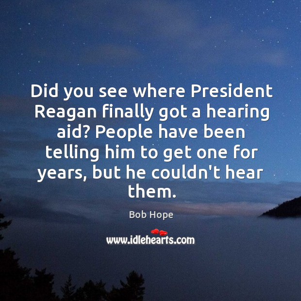 Did you see where President Reagan finally got a hearing aid? People Bob Hope Picture Quote