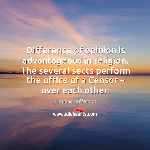 Difference of opinion is advantageous in religion. The several sects perform the office of a censor – over each other. Image