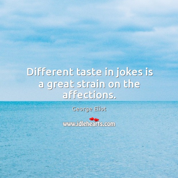 Different taste in jokes is a great strain on the affections. George Eliot Picture Quote