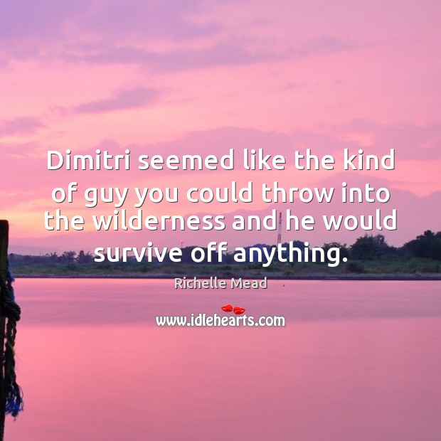 Dimitri seemed like the kind of guy you could throw into the Richelle Mead Picture Quote