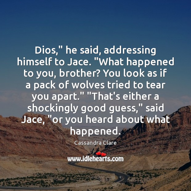 Dios,” he said, addressing himself to Jace. “What happened to you, brother? Image