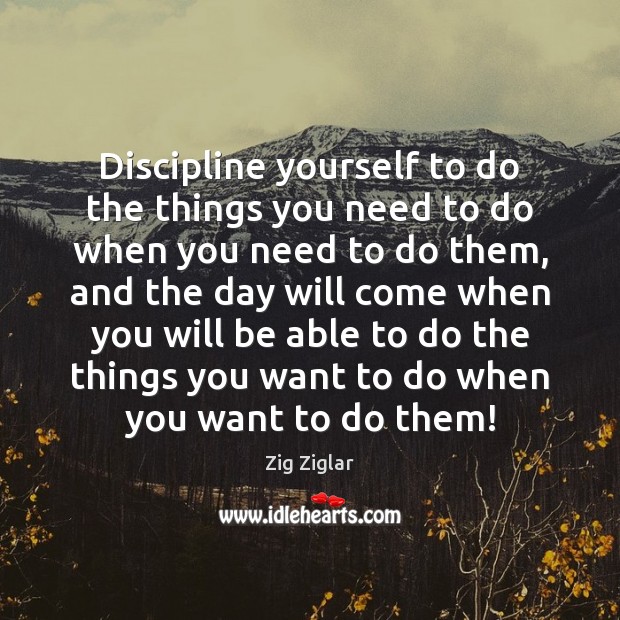 Discipline yourself to do the things you need to do when you Zig Ziglar Picture Quote