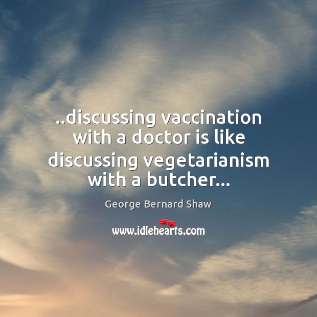..discussing vaccination with a doctor is like discussing vegetarianism with a butcher… Image