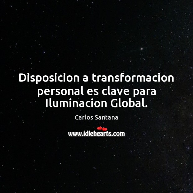 Disposicion a transformacion personal es clave para Iluminacion Global. Carlos Santana Picture Quote