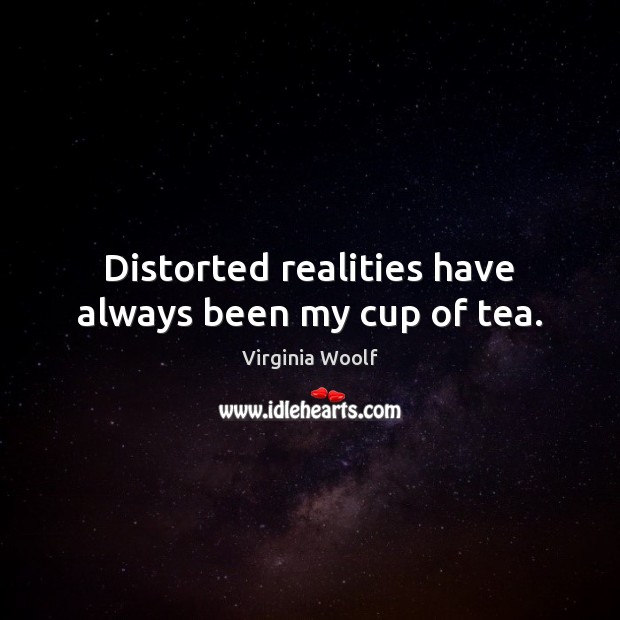 Distorted realities have always been my cup of tea. Picture Quotes Image