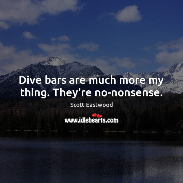 Dive bars are much more my thing. They’re no-nonsense. Scott Eastwood Picture Quote