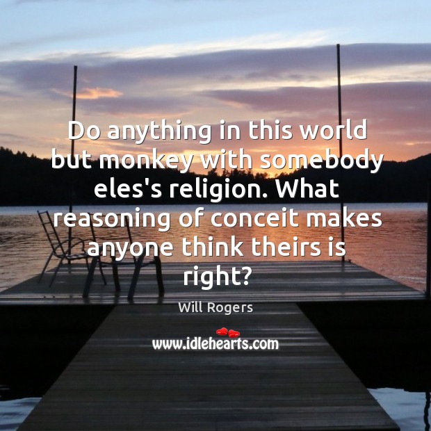 Do anything in this world but monkey with somebody eles’s religion. What Will Rogers Picture Quote