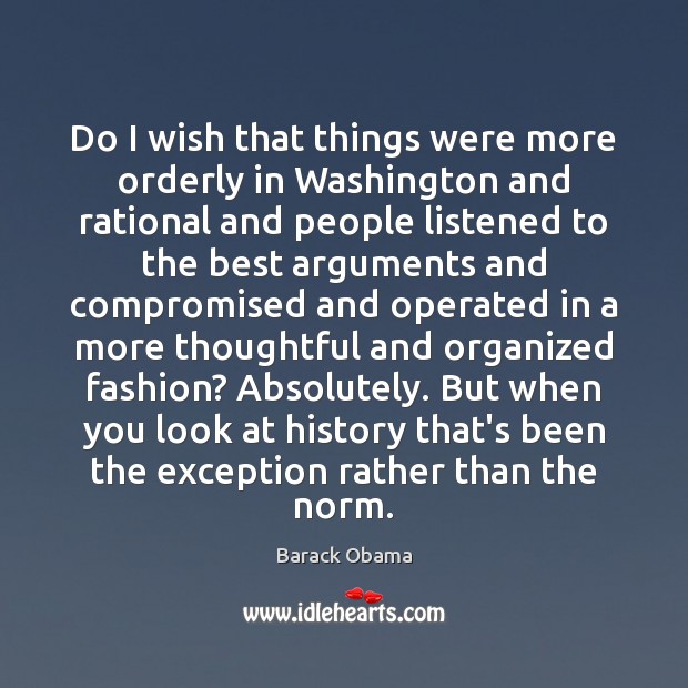 Do I wish that things were more orderly in Washington and rational Barack Obama Picture Quote
