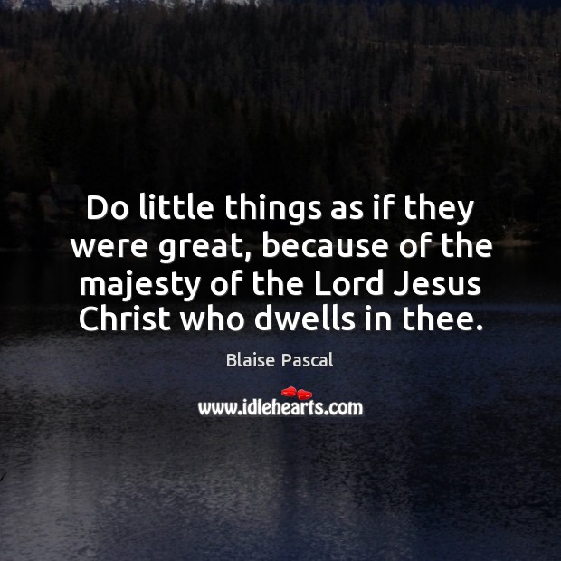 Do little things as if they were great, because of the majesty Blaise Pascal Picture Quote