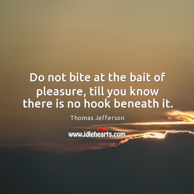 Do not bite at the bait of pleasure, till you know there is no hook beneath it. Thomas Jefferson Picture Quote