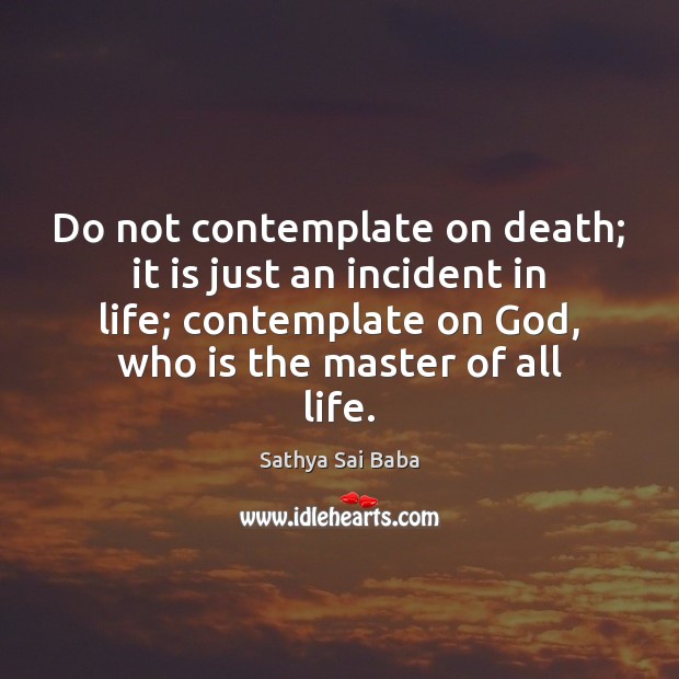 Do not contemplate on death; it is just an incident in life; Sathya Sai Baba Picture Quote