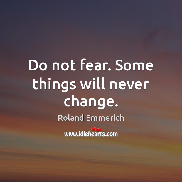 Do not fear. Some things will never change. Roland Emmerich Picture Quote