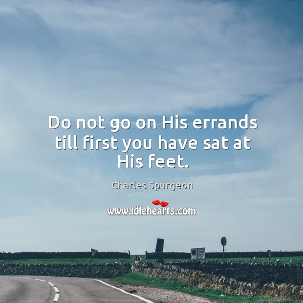 Do not go on His errands till first you have sat at His feet. Image