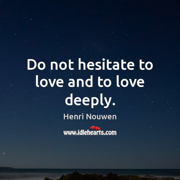 Do not hesitate to love and to love deeply. Henri Nouwen Picture Quote