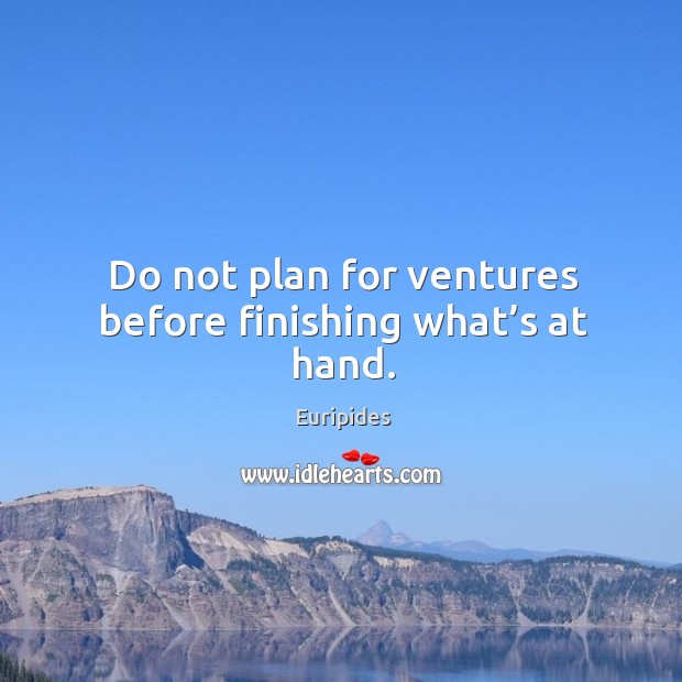 Do not plan for ventures before finishing what’s at hand. Euripides Picture Quote