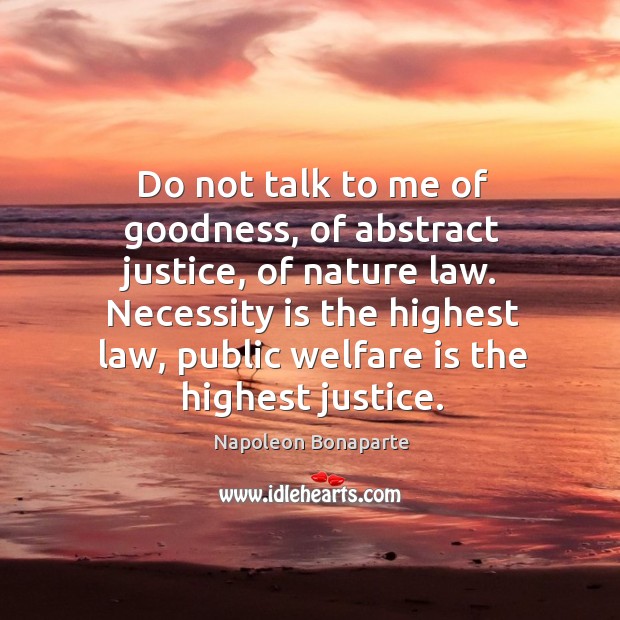 Do not talk to me of goodness, of abstract justice, of nature Napoleon Bonaparte Picture Quote