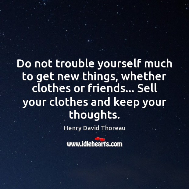 Do not trouble yourself much to get new things, whether clothes or Henry David Thoreau Picture Quote