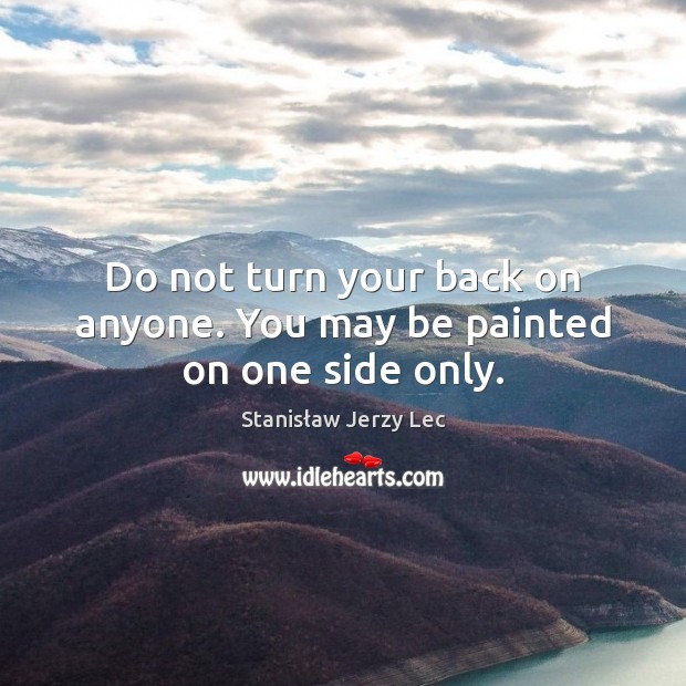 Do not turn your back on anyone. You may be painted on one side only. Picture Quotes Image