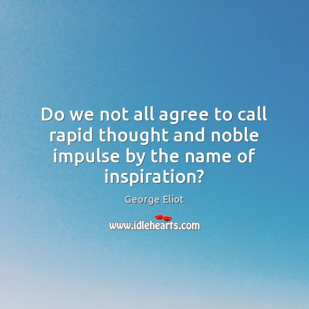 Do we not all agree to call rapid thought and noble impulse by the name of inspiration? George Eliot Picture Quote