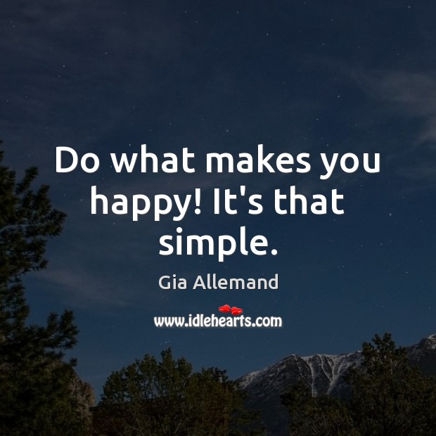 Do what makes you happy! It’s that simple. Image