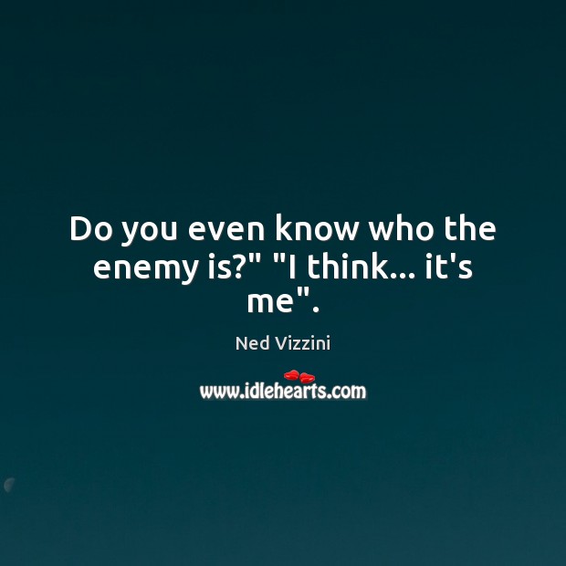 Do you even know who the enemy is?” “I think… it’s me”. Enemy Quotes Image