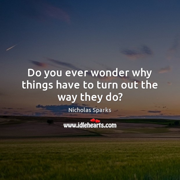 Do you ever wonder why things have to turn out the way they do? Nicholas Sparks Picture Quote