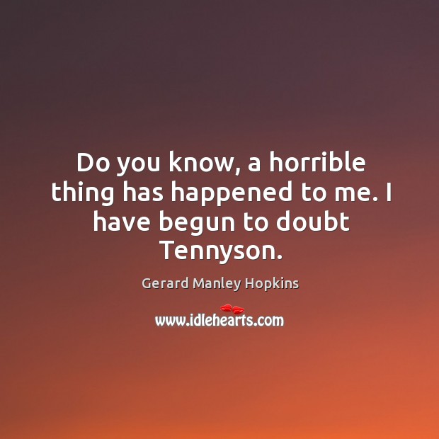 Do you know, a horrible thing has happened to me. I have begun to doubt tennyson. Image