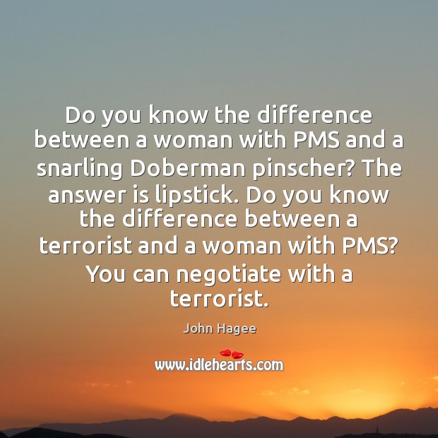 Do you know the difference between a woman with PMS and a John Hagee Picture Quote