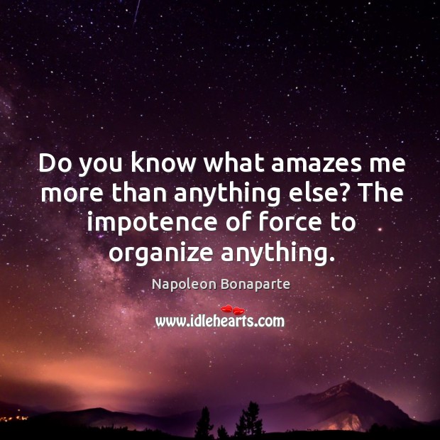 Do you know what amazes me more than anything else? The impotence Napoleon Bonaparte Picture Quote