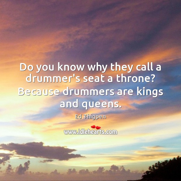 Do you know why they call a drummer’s seat a throne? Because Ed Thigpen Picture Quote