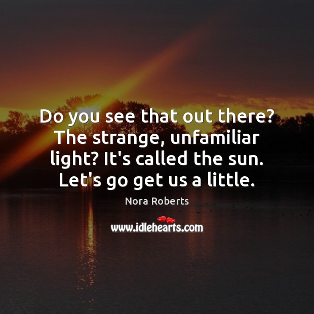 Do you see that out there? The strange, unfamiliar light? It’s called Nora Roberts Picture Quote